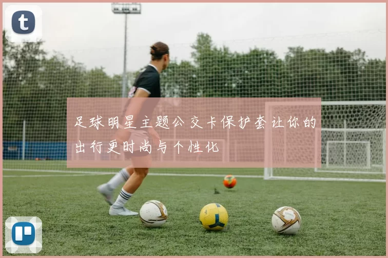 足球明星主题公交卡保护套让你的出行更时尚与个性化
