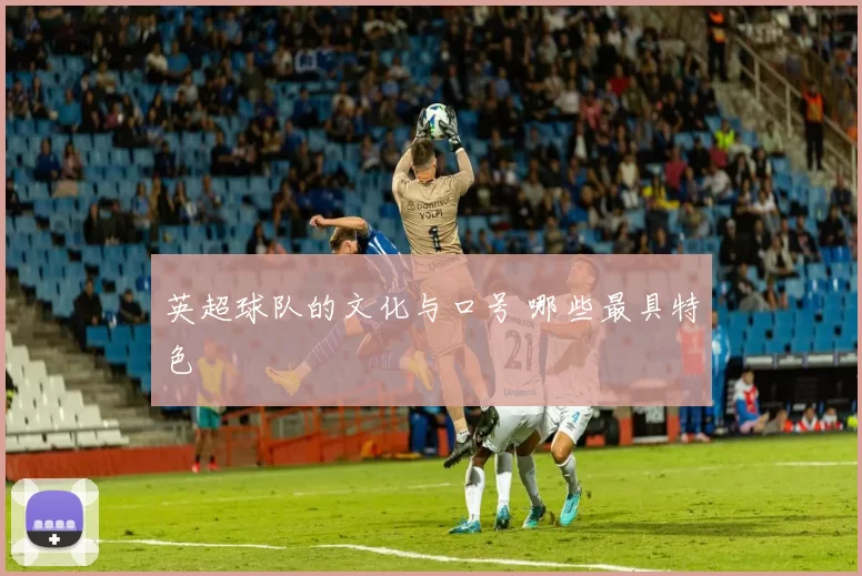 英超球队的文化与口号 哪些最具特色
