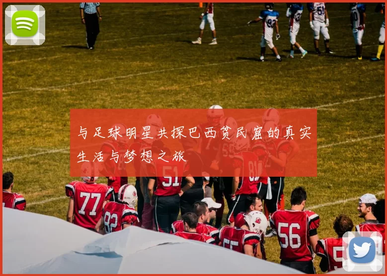 与足球明星共探巴西贫民窟的真实生活与梦想之旅