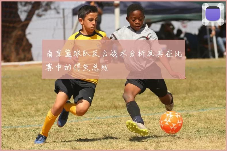 南京篮球队反击战术分析及其在比赛中的得失总结