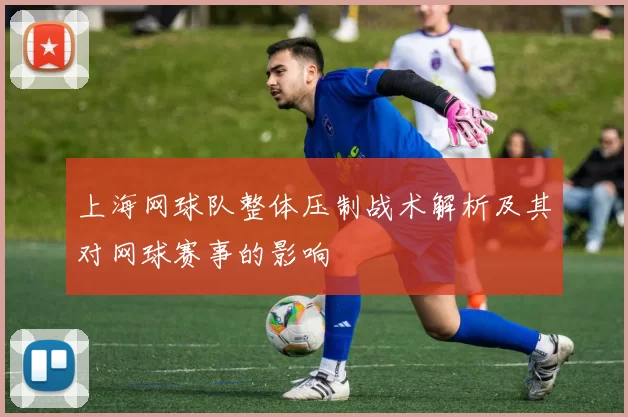 上海网球队整体压制战术解析及其对网球赛事的影响