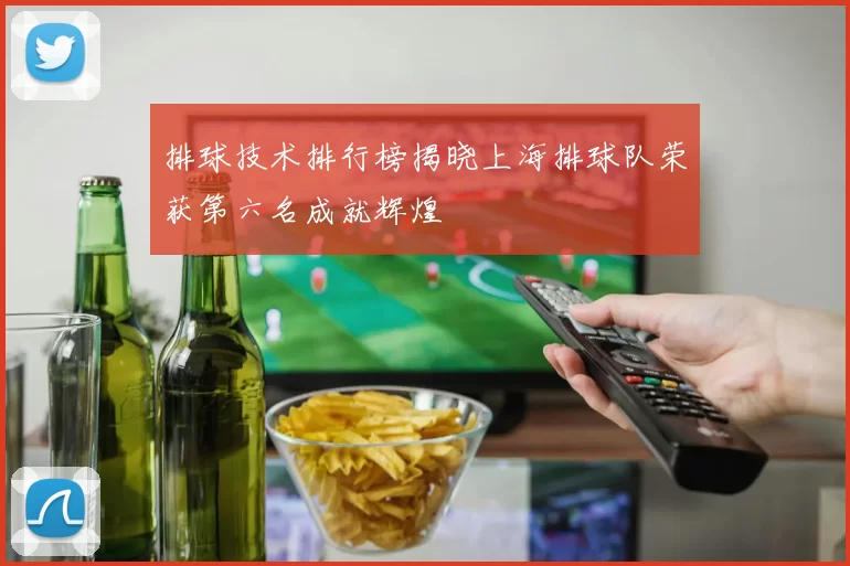 排球技术排行榜揭晓上海排球队荣获第六名成就辉煌