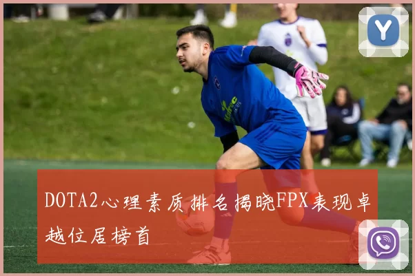 DOTA2心理素质排名揭晓FPX表现卓越位居榜首