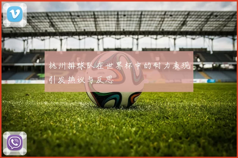 杭州排球队在世界杯中的耐力表现引发热议与反思