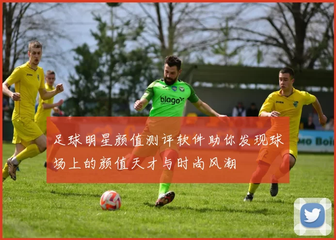 足球明星颜值测评软件助你发现球场上的颜值天才与时尚风潮