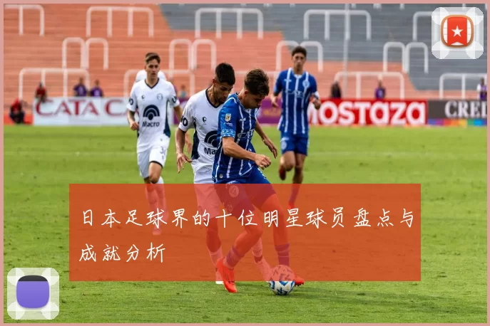 日本足球界的十位明星球员盘点与成就分析