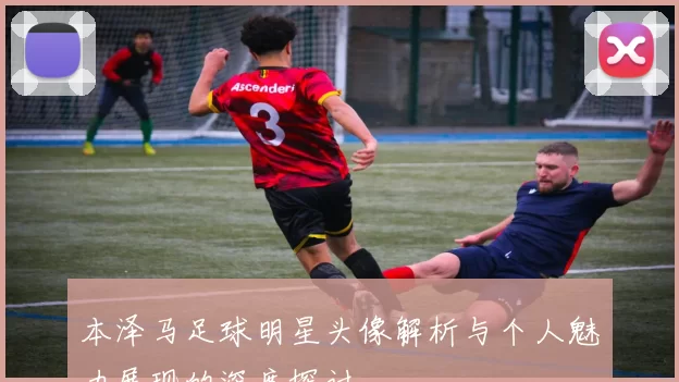 本泽马足球明星头像解析与个人魅力展现的深度探讨