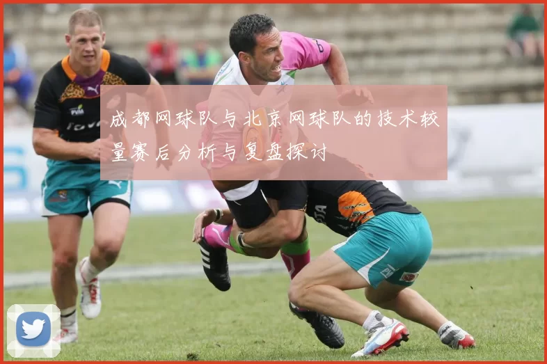 成都网球队与北京网球队的技术较量赛后分析与复盘探讨