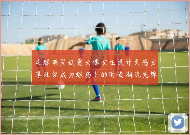 足球明星创意头像女生设计灵感分享让你成为球场上的时尚潮流先锋