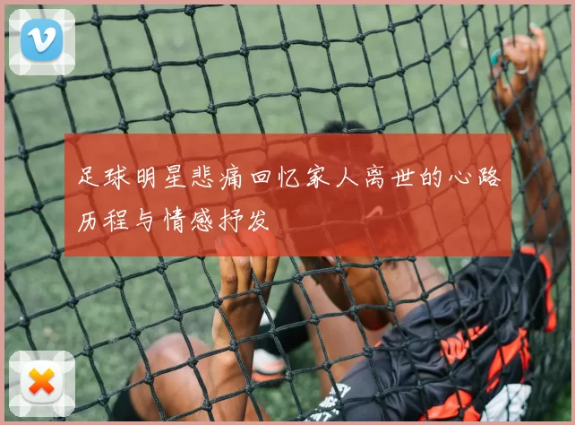 足球明星悲痛回忆家人离世的心路历程与情感抒发