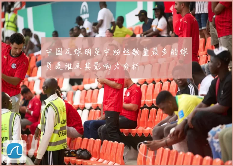 中国足球明星中粉丝数量最多的球员是谁及其影响力分析