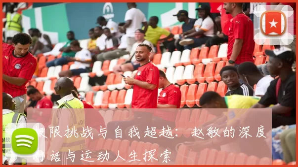 极限挑战与自我超越：赵敏的深度对话与运动人生探索