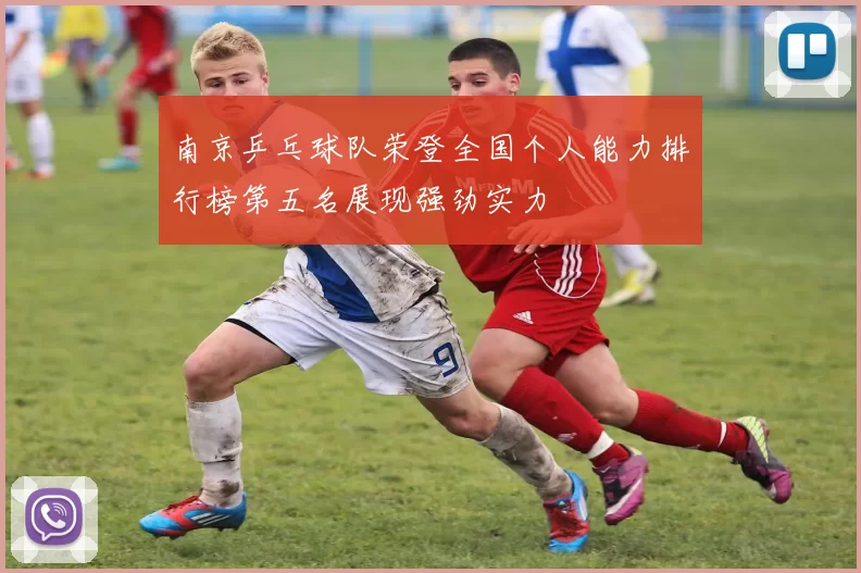 南京乒乓球队荣登全国个人能力排行榜第五名展现强劲实力