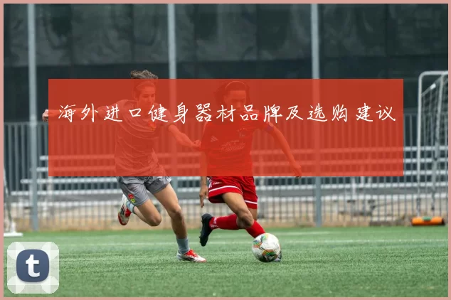 海外进口健身器材品牌及选购建议