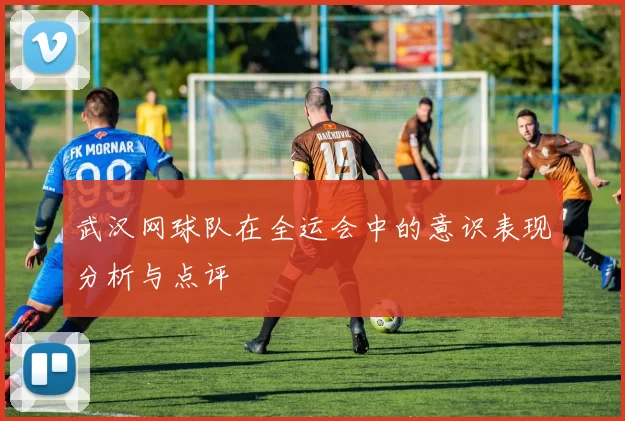武汉网球队在全运会中的意识表现分析与点评