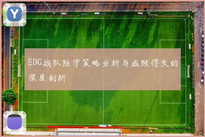 EDG战队防守策略分析与成败得失的深度剖析
