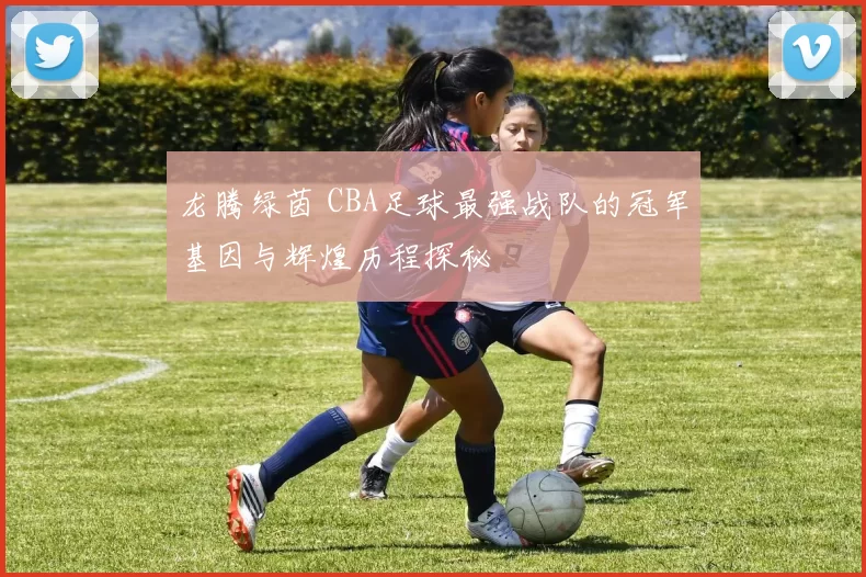 龙腾绿茵 CBA足球最强战队的冠军基因与辉煌历程探秘