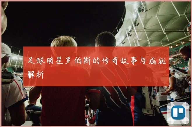 足球明星罗伯斯的传奇故事与成就解析