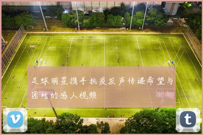 足球明星携手抗疫发声传递希望与团结的感人视频