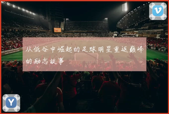 从低谷中崛起的足球明星重返巅峰的励志故事