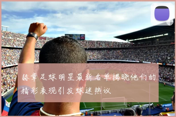 赫章足球明星最新名单揭晓他们的精彩表现引发球迷热议