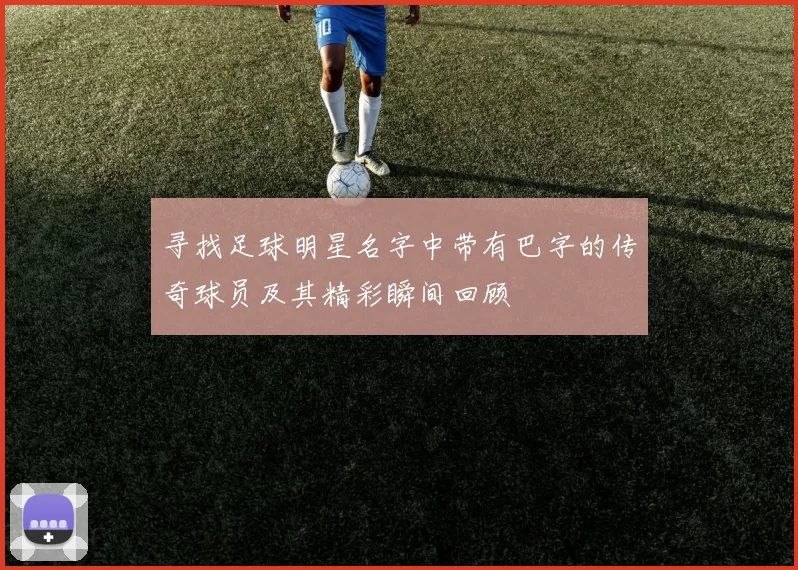 寻找足球明星名字中带有巴字的传奇球员及其精彩瞬间回顾