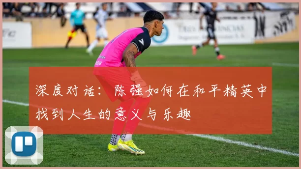 深度对话：陈强如何在和平精英中找到人生的意义与乐趣