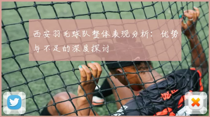 西安羽毛球队整体表现分析：优势与不足的深度探讨