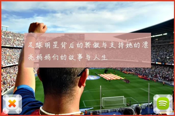 足球明星背后的骄傲与支持她的漂亮妈妈们的故事与人生