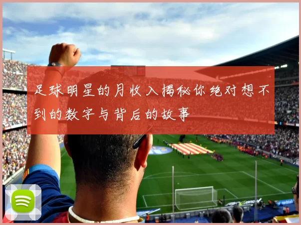 足球明星的月收入揭秘你绝对想不到的数字与背后的故事