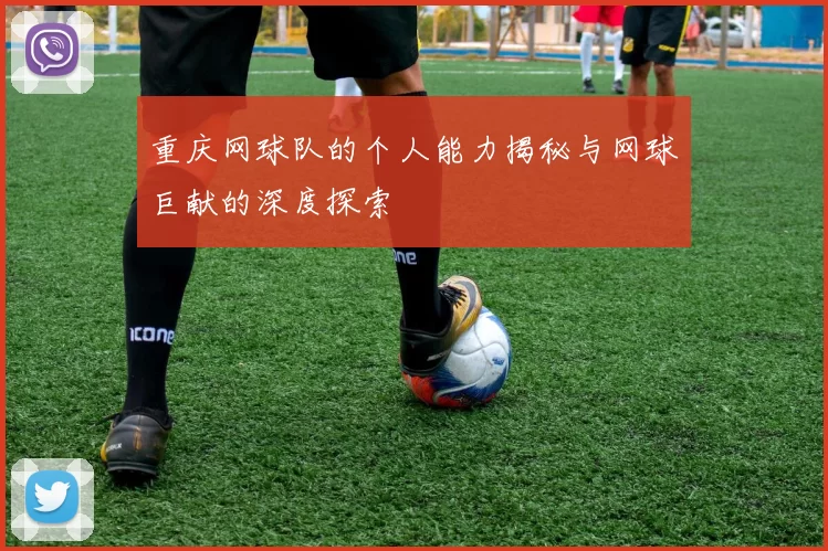 重庆网球队的个人能力揭秘与网球巨献的深度探索