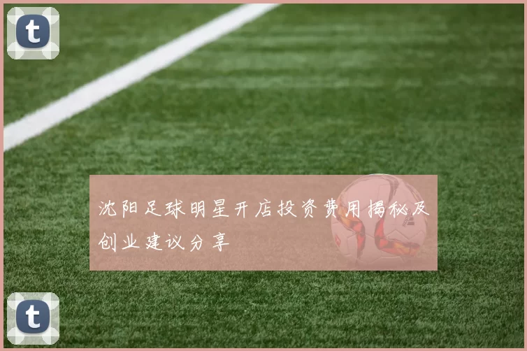 沈阳足球明星开店投资费用揭秘及创业建议分享