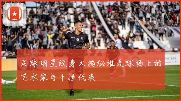 足球明星纹身大揭秘谁是球场上的艺术家与个性代表