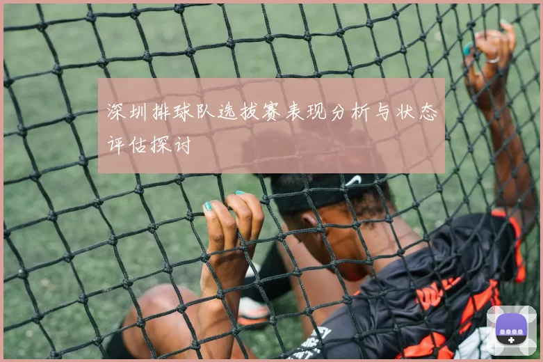 深圳排球队选拔赛表现分析与状态评估探讨