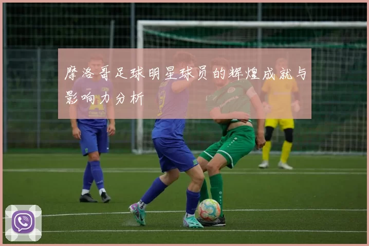 摩洛哥足球明星球员的辉煌成就与影响力分析