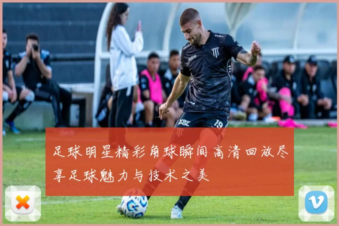 足球明星精彩角球瞬间高清回放尽享足球魅力与技术之美