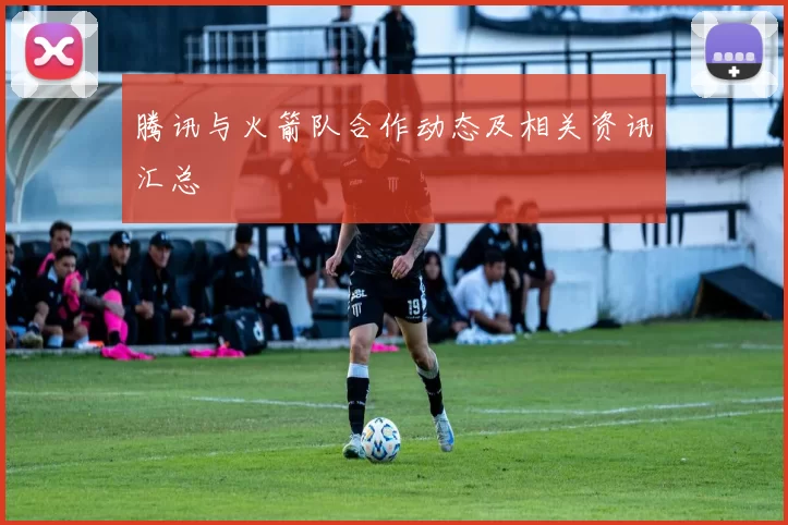 腾讯与火箭队合作动态及相关资讯汇总