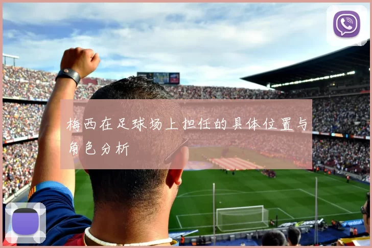梅西在足球场上担任的具体位置与角色分析