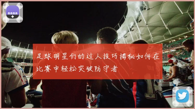 足球明星们的过人技巧揭秘如何在比赛中轻松突破防守者