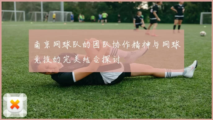 南京网球队的团队协作精神与网球竞技的完美结合探讨