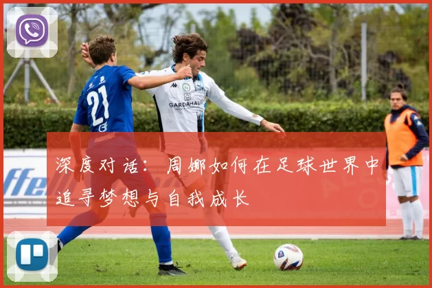 深度对话：周娜如何在足球世界中追寻梦想与自我成长