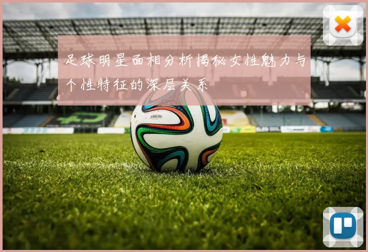 足球明星面相分析揭秘女性魅力与个性特征的深层关系