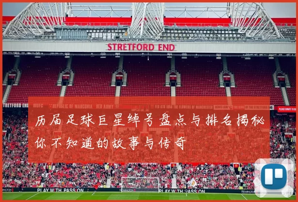 历届足球巨星绰号盘点与排名揭秘你不知道的故事与传奇