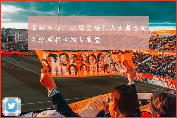 黄敏专访：从绿茵场到人生舞台的足球旅程回顾与展望