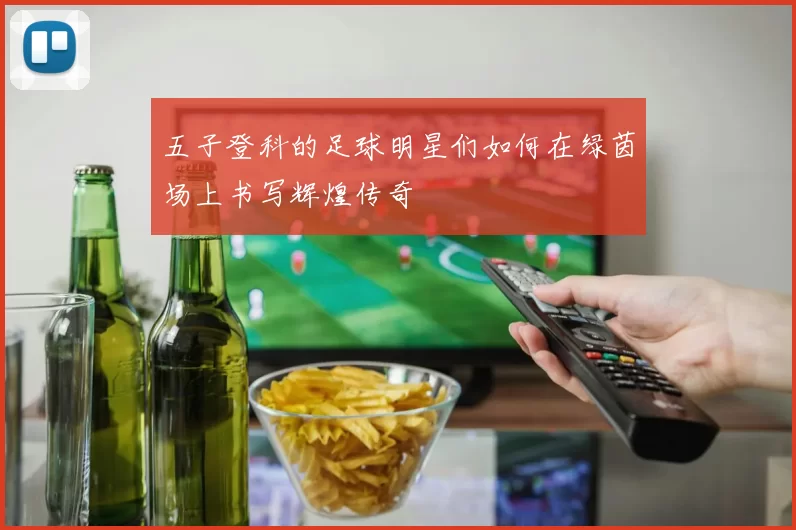 五子登科的足球明星们如何在绿茵场上书写辉煌传奇