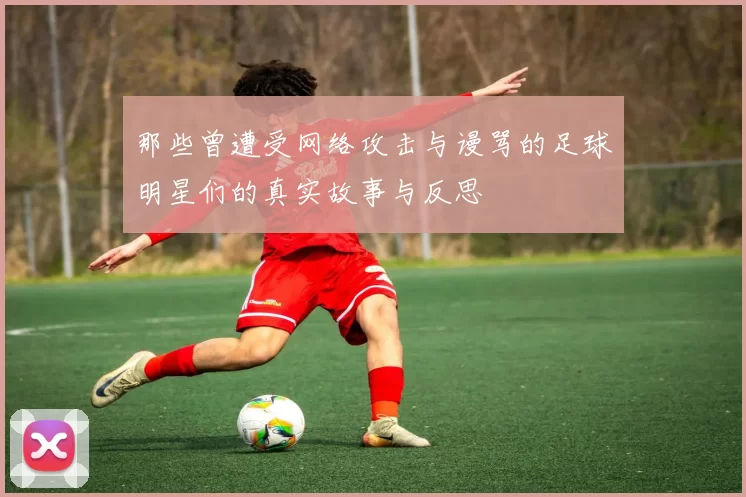 那些曾遭受网络攻击与谩骂的足球明星们的真实故事与反思