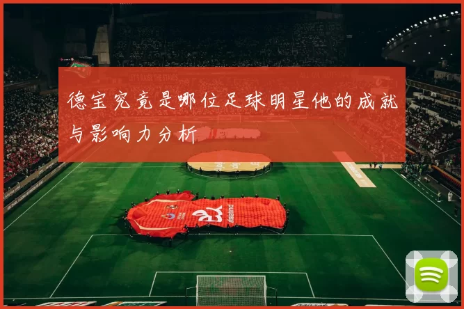 德宝究竟是哪位足球明星他的成就与影响力分析