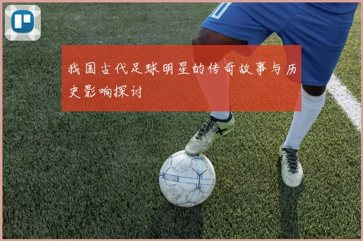 我国古代足球明星的传奇故事与历史影响探讨