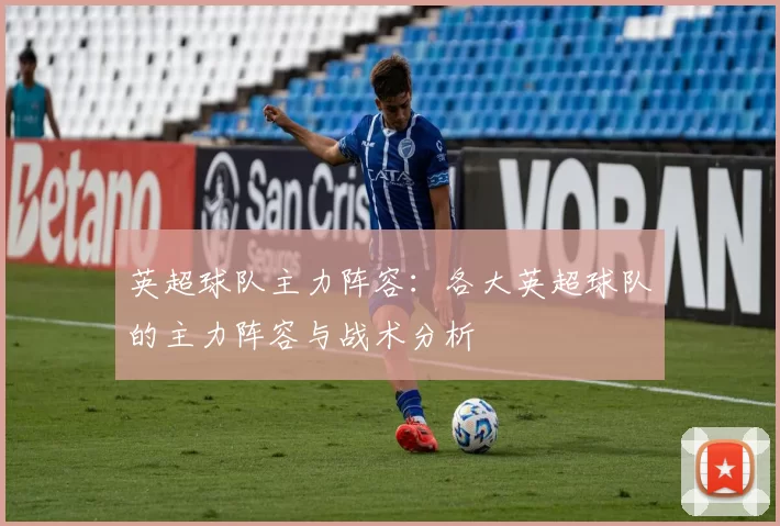 英超球队主力阵容：各大英超球队的主力阵容与战术分析