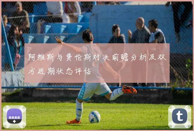 阿维斯与费伦斯对决前瞻分析及双方近期状态评估